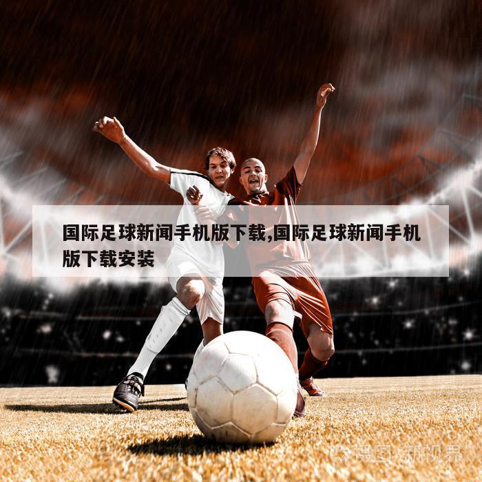 国际足球新闻手机版下载,国际足球新闻手机版下载安装