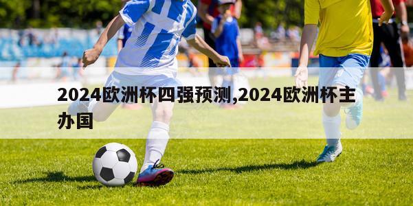 2024欧洲杯四强预测,2024欧洲杯主办国